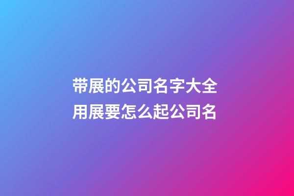 带展的公司名字大全 用展要怎么起公司名-第1张-公司起名-玄机派